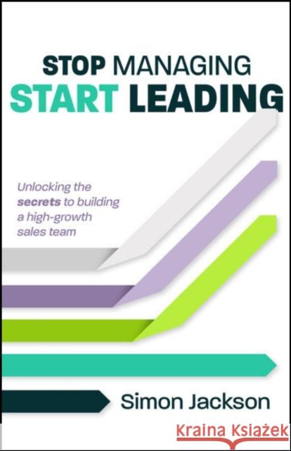 Stop Managing, Start Leading: Unlocking the secrets to building a high-growth sales team Simon Jackson 9781788608442 Practical Inspiration Publishing - książka
