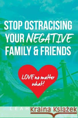 Stop Ostracising Your Negative Family and Friends - Love No Matter What Leah Thomas 9781365472961 Lulu.com - książka