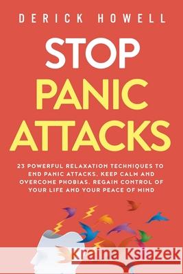 Stop Panic Attacks: 23 Powerful Relaxation Techniques to End Panic Attacks, Keep Calm and Overcome Phobias. Regain Control of Your Life an Derick Howell 9781647800871 Inner Growth Media - książka
