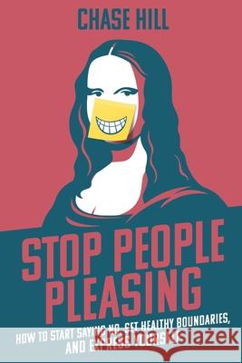 Stop People Pleasing: How to Start Saying No, Set Healthy Boundaries, and Express Yourself Chase Hill 9781087921280 IngramSpark - książka