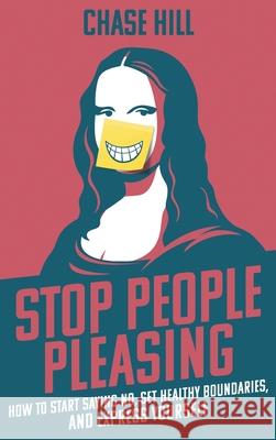 Stop People Pleasing: How to Start Saying No, Set Healthy Boundaries, and Express Yourself Chase Hill 9781087921501 IngramSpark - książka