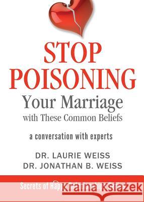 Stop Poisoning Your Marriage with These Common Beliefs: A Conversation with Experts Laurie Weiss Jonathan B. Weiss 9781949400038 Empowerment Systems - książka