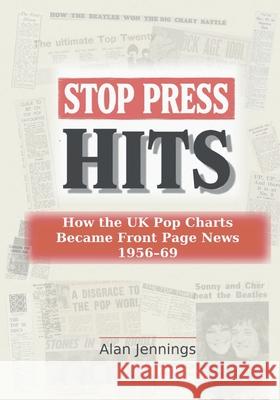 Stop Press Hits - How the UK Pop Charts Became Front Page News 1956-69 Alan Jennings 9781919273709 Music and Radio Archive Press - książka