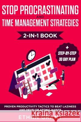 Stop Procrastinating and Time Management Strategies 2-in-1 Book: Proven Productivity Tactics to Beat Laziness and Develop Atomic Habits + Step-by-Step Ethan Grant 9781951266486 Native Publisher - książka