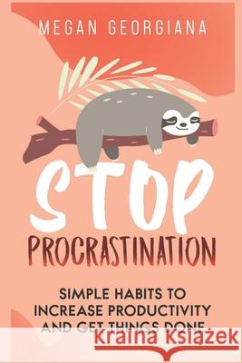 Stop Procrastination: Simple Habits to Increase Productivity and Get Things Done Megan Georgiana 9781088604052 Independently Published - książka