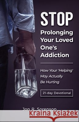 Stop Prolonging Your Loved One's Addiction: How Your 'Helping' May Actually Be Hurting Jon R. Sorenson 9780578726885 Jon Sorenson, Author LLC - książka