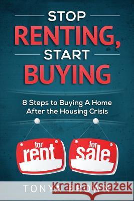 Stop Renting, Start Buying: 8 Steps to Buying A Home After the Housing Crisis Brown, Tonya 9780692509692 Blisss Life - książka