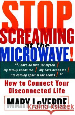 Stop Screaming at the Microwave: How to Connect Your Disconnected Life Mary LoVerde 9780684853970 Fireside Books - książka