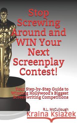 Stop Screwing Around and WIN Your Next Screenplay Contest!: Your Step-by-Step Guide to Winning Hollywood's Biggest Screenwriting Competitions McCullough, Robert L. 9781723716447 Independently Published - książka