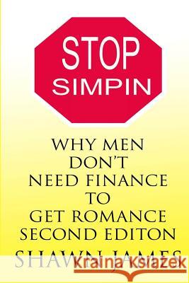 STOP SIMPIN-Why Men Don't Need Finance To Get Romance Second Edition James, Shawn 9781546969723 Createspace Independent Publishing Platform - książka