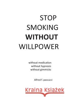 Stop Smoking Without Willpower: Yes you can stop smoking without gimmicks, hypnosis, medications, and willpower. Pascucci, Alfred F. 9781500874445 Createspace - książka