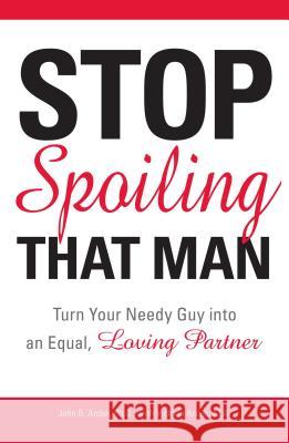 Stop Spoiling That Man: Turn Your Needy Guy Into an Equal, Loving Partner John Arde Victoria Arden-Moyer 9781598693287 Adams Media Corporation - książka