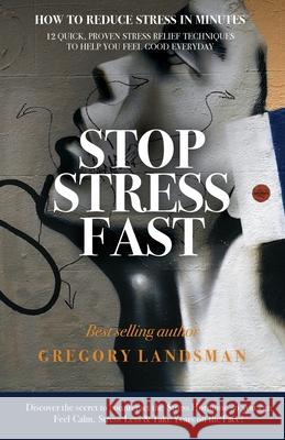 Stop Stress Fast: 12 Quick, Proven Stress Relief Techniques to Help You Feel Good Everyday Landsman, Gregory 9780648289296 Hill of Content Publishing - książka