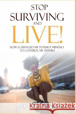 Stop Surviving and LIVE!: How I Changed My Poverty Mindset to Control My Future Miko Marsh 9781521904237 Independently Published - książka