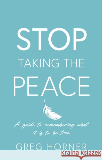 Stop Taking the Peace: A guide to remembering what it is to be free Greg Horner 9781836285991 Troubador Publishing - książka