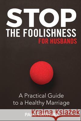 Stop the Foolishness for Husbands: A Practical Guide to a Healthy Marriage Paul Arthurs 9781946453716 Outreach, Inc (DBA Equip Press) - książka