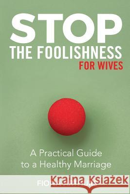 Stop the Foolishness for Wives: A Practical Guide to a Healthy Marriage Fiona Arthurs 9781946453730 Outreach, Inc. - książka