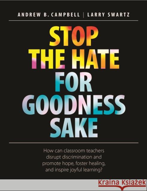 Stop the Hate for Goodness Sake: How Can Classroom Teachers Disrupt Discrimination and Promote Hope, Foster Healing, and Inspire Joyful Learning? Andrew B. Campbell Larry Swartz 9781551383583 Pembroke Publishers - książka
