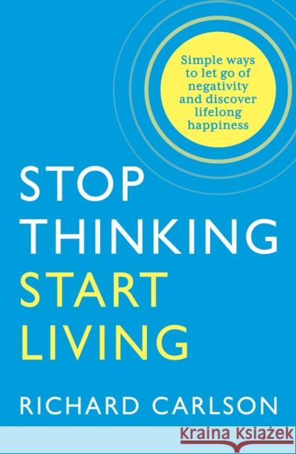 Stop Thinking, Start Living: Discover Lifelong Happiness Richard Carlson 9780722535479 HarperCollins Publishers - książka