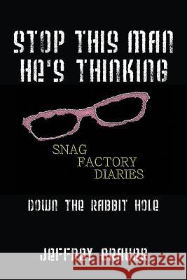 Stop This Man He's Thinking the Snag Factory Diaries: Down the Rabbit Hole Jeffrey Grauer 9781432799861 Outskirts Press - książka