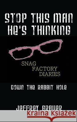 Stop This Man He's Thinking the Snag Factory Diaries: Down the Rabbit Hole Jeffrey Grauer 9781432799878 Outskirts Press - książka