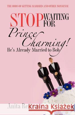 Stop Waiting for Prince Charming! He's Already Married to Bob.: The Odds of Getting Married and Other Nonsense Anita Reinsma 9780615476896 Anita Reinsma - książka