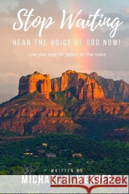 Stop Waiting. Hear the Voice of God Now!: Live Your Best Life Guided by the Voice Michael H. Weaver 9781727064803 Createspace Independent Publishing Platform - książka