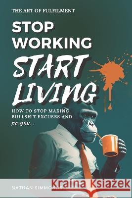 Stop Working Start Living: How to stop making bullsh!t excuses and do you Nathan Simmonds 9781916329218 Inc. Print - książka