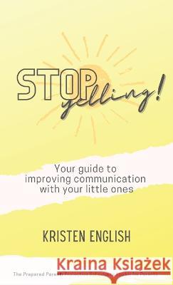 Stop Yelling!: Your guide to improving communication with your little ones Kristen English 9780645702408 Prepared Parent - książka