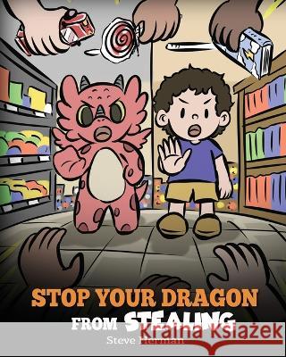 Stop Your Dragon from Stealing: A Children's Book About Stealing. A Cute Story to Teach Kids Not to Take Things that Don't Belong to Them Steve Herman 9781649161321 Dg Books Publishing - książka