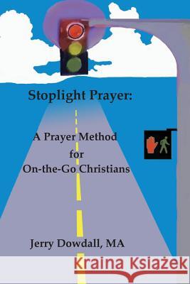 Stoplight Prayer: A Prayer Method for On-The-Go Christians MR Jerry Dowdall 9781519517265 Createspace Independent Publishing Platform - książka