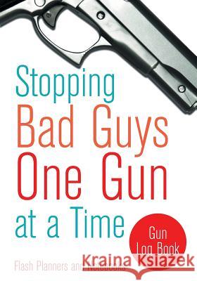 Stopping Bad Guys One Gun at a Time: Gun Log Book Flash Planners and Notebooks 9781683779308 Flash Planners and Notebooks - książka