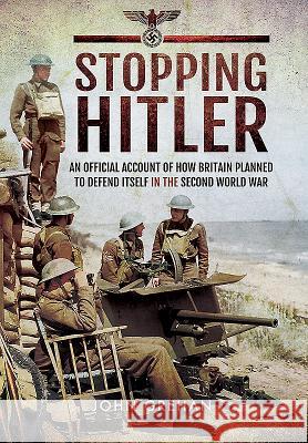 Stopping Hitler: An Official Account of How Britain Planned to Defend Itself in the Second World War John Grehan 9781473895522 Frontline Books - książka