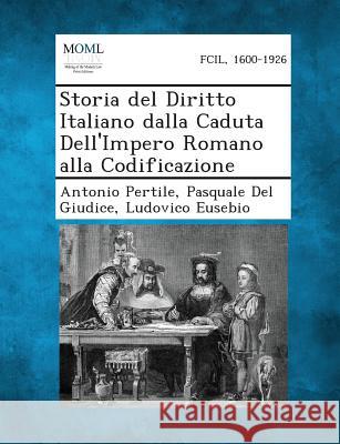 Storia del Diritto Italiano Dalla Caduta Dell'impero Romano Alla Codificazione Antonio Pertile, Pasquale Del Giudice, Ludovico Eusebio 9781289359157 Gale, Making of Modern Law - książka