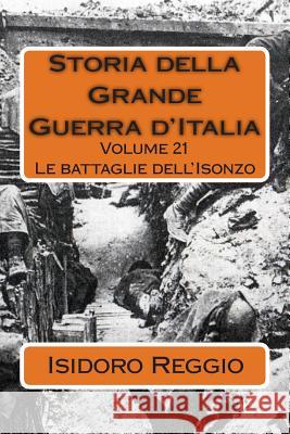 Storia della Grande Guerra d'Italia - Volume 21: Le battaglie dell'Isonzo Isidoro Reggio 9781511406659 Createspace Independent Publishing Platform - książka
