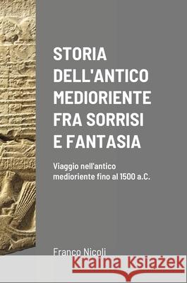Storia Dell'antico Medioriente Fra Sorrisi E Fantasia: Viaggio nell'antico medioriente fino al 1500 a.C. Franco Nicoli 9781387926558 Lulu.com - książka