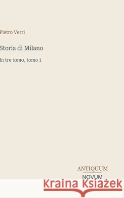 Storia di Milano: In tre tomo, tomo 1 Pietro Verri 9783387445602 Antiquum Novum Verlag - książka