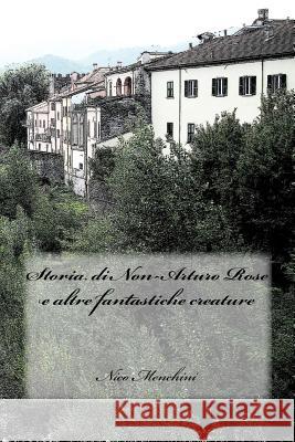 Storia di Non-Arturo Rose e altre fantastiche creature Menchini, Nico 9781515308225 Createspace - książka