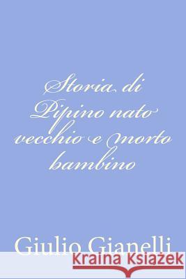 Storia di Pipino nato vecchio e morto bambino Gianelli, Giulio 9781479328888 Createspace - książka