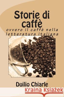 Storie di caffè: ovvero il caffè nella letteratura italiana Chiarle, Duilio 9781490522364 Createspace - książka