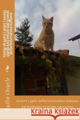 Storie di gatti: i miei, i vostri, quelli raccontati dai grandi della letteratura italiana: ovvero i gatti nella letteratura italiana dal medioevo al primo novecento Duilio Chiarle 9781540578006 Createspace Independent Publishing Platform - książka