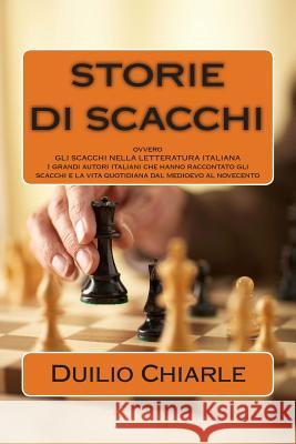 STORIE DI SCACCHI ovvero GLI SCACCHI NELLA LETTERATURA ITALIANA: I grandi autori italiani che hanno raccontato gli scacchi e la vita quotidiana dal me Chiarle, Duilio 9781489556172 Createspace - książka