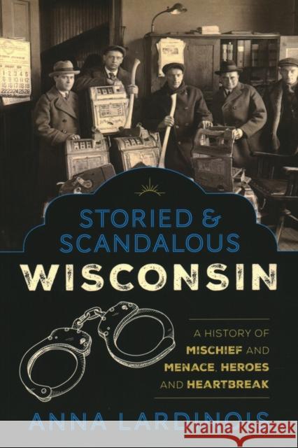 Storied & Scandalous Wisconsin: A History of Mischief and Menace, Heroes and Heartbreak Lardinois, Anna 9781493047574 Globe Pequot Press - książka