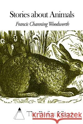 Stories about Animals Francis Channing Woodworth The Perfect Library 9781508468677 Createspace - książka