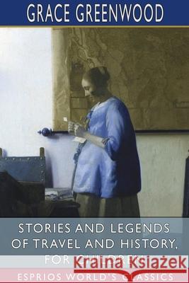 Stories and Legends of Travel and History, for Children (Esprios Classics) Grace Greenwood 9781034132455 Blurb - książka