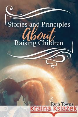 Stories and Principles About Raising Children Ruth Towns Elmer L Towns  9780768459418 Destiny Image Incorporated - książka