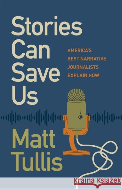 Stories Can Save Us: America's Best Narrative Journalists Explain How Matt Tullis Ben Montgomery Audra D. S. Burch 9780820366753 University of Georgia Press - książka