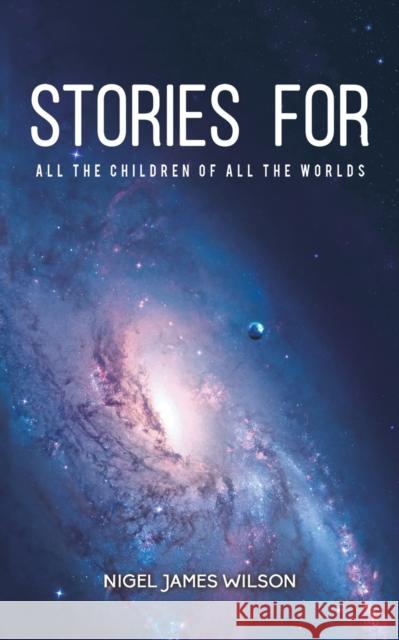 Stories For All The Children Of All The Worlds Nigel James Wilson 9781528908436 Austin Macauley Publishers - książka