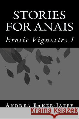 Stories for Anais: Erotic Vignettes I Andrea Baker-Jaffy 9781522921066 Createspace Independent Publishing Platform - książka