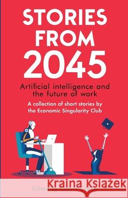 Stories from 2045: Artificial intelligence and the future of work - a collection of short stories by the Economic Singularity Club Adam Singer Radhika Chadwick Daniel Hulme 9780993211690 Esc - książka